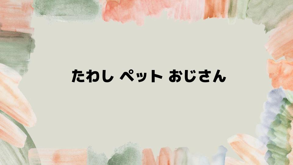 たわしペットおじさんが広めた新文化